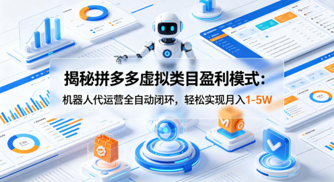 揭秘拼多多虚拟类目盈利模式：机器人代运营全自动闭环，轻松实现月入1-5W-AI学习资源网