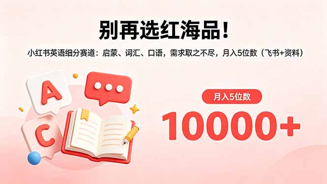 别再选红海品！小红书英语细分赛道：启蒙、词汇、口语，需求取之不尽，月入5位数(飞书+资料-AI学习资源网
