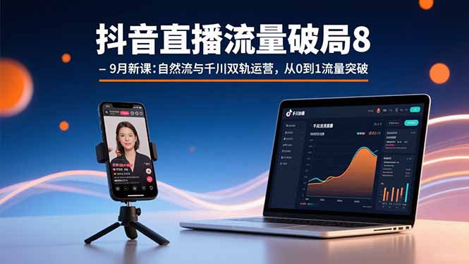 抖音直播流量破局8-9月新课：自然流与千川双轨运营，从0到1流量突破-AI学习资源网