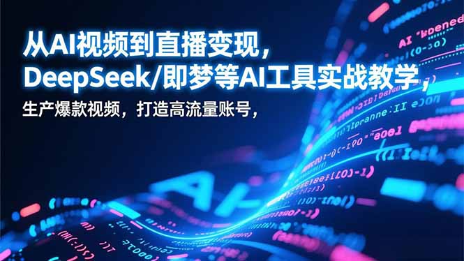 从AI视频到直播变现，DeepSeek/即梦等AI工具实战教学，生产爆款视频，打造高流量账号-AI学习资源网