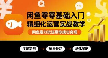 闲鱼零基础入门精细化运营实战教学，闲鱼暴力玩法带你成功变现-AI学习资源网