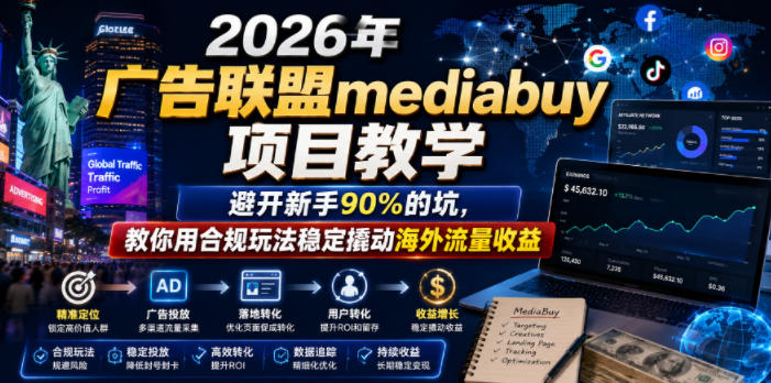 2026年老董賺美刀广告联盟mediabuy项目教学，避开新手90%的坑，教你用合规玩法稳定撬动海外流量收益-AI学习资源网