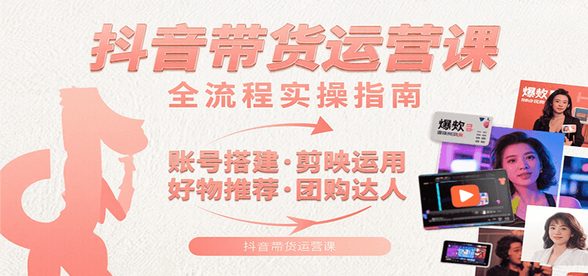 抖音带货运营课：含账号搭建、剪映运用、好物推荐、团购达人等内容，教你玩转抖音-AI学习资源网