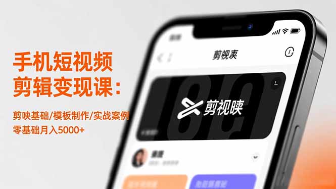 手机短视频剪辑变现课：剪映基础/模板制作/实战案例，零基础月入5000+-AI学习资源网