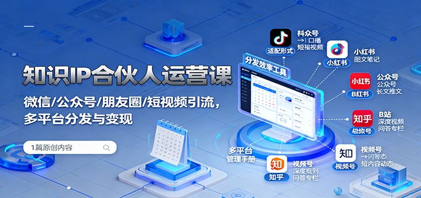 知识IP合伙人运营课：微信/公众号/朋友圈/短视频引流，多平台分发与变现-AI学习资源网