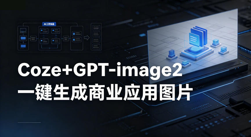 【Coze工作流搭建实操教程】coze+GPT-image2一键生成商业应用图片，全流程保姆级教学-AI学习资源网