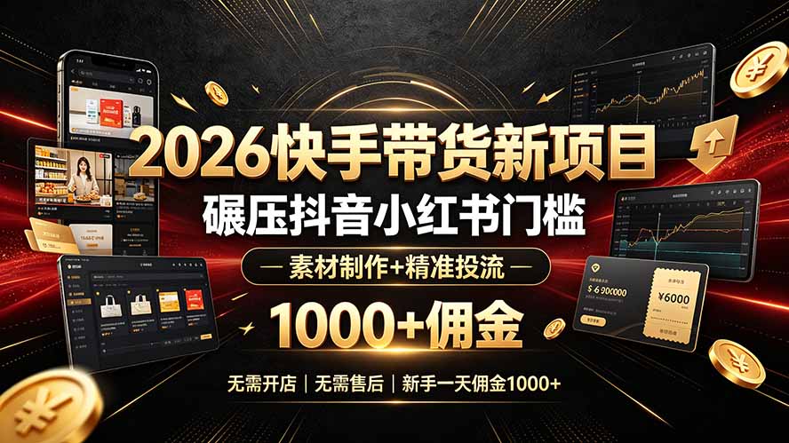 2026快手带货新项目｜碾压抖音小红书门槛，素材制作+精准投流，无需开店，无需售后，新手一天佣金1000+-AI学习资源网