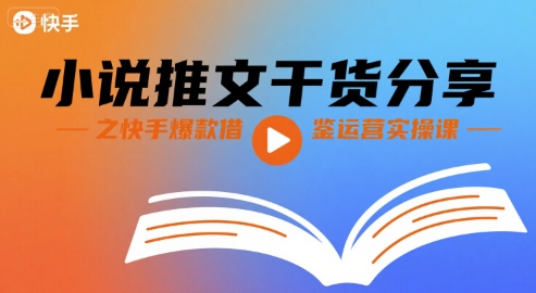 小说推文干货分享之快手爆款借鉴运营实操课-AI学习资源网