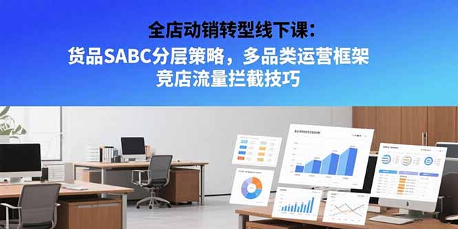 全店动销转型线下课：货品SABC分层策略，多品类运营框架 竞店流量拦截技巧-AI学习资源网