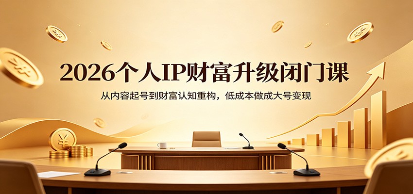 2026个人IP财富升级闭门课：从内容起号到财富认知重构，低成本做成大号变现-AI学习资源网