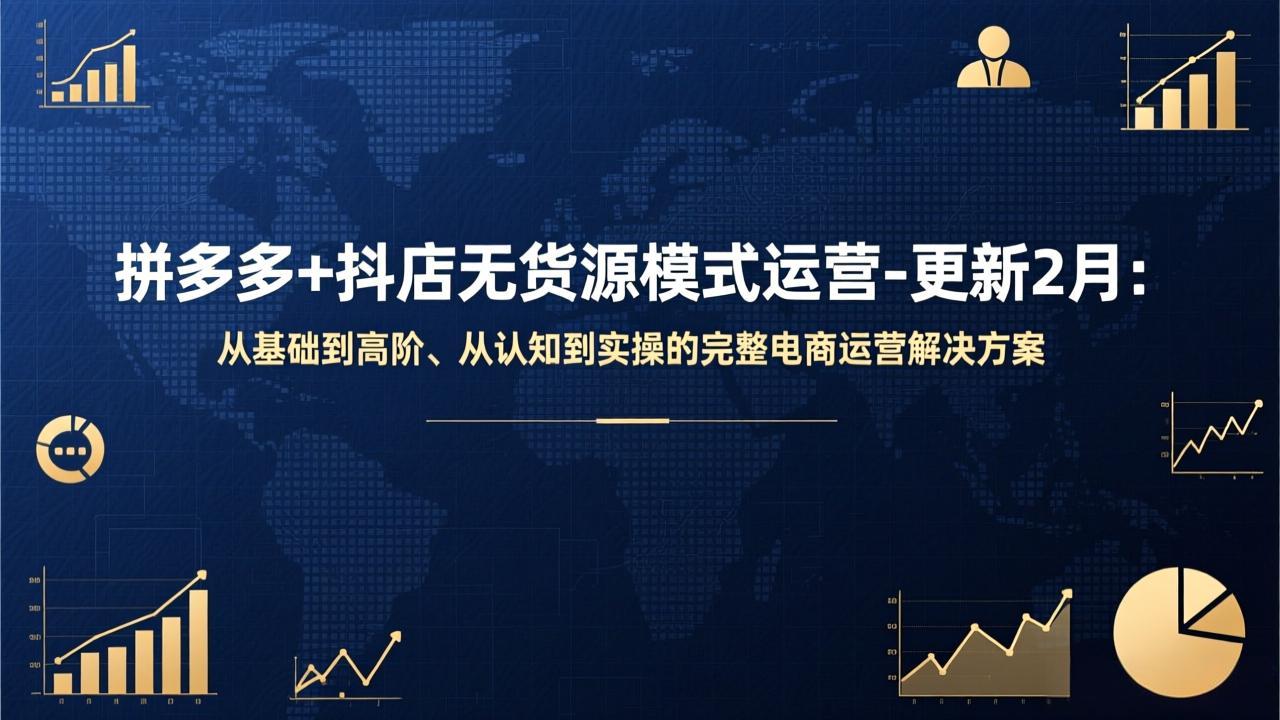 拼多多+抖店无货源模式运营-更新2月：从基础到高阶、从认知到实操的完整电商运营解决方案-AI学习资源网