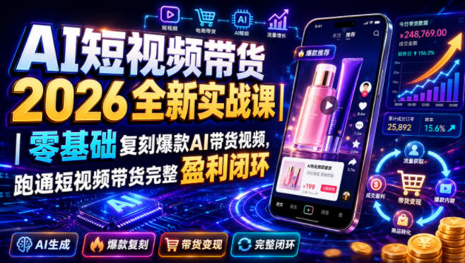 AI短视频带货2026全新实战课|零基础复刻爆款AI带货视频,跑通短视频带货完整盈利闭环-AI学习资源网