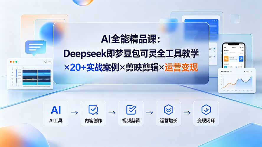 AI全能精品课:Deepseek即梦豆包可灵全工具教学×20+实战案例×剪映剪辑×运营变现-AI学习资源网