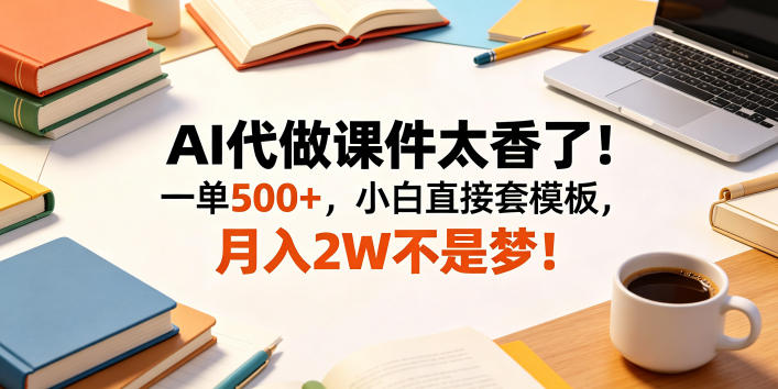 AI代做课件太香了！一单500+，小白直接套模板，月入2W不是梦！【揭秘】-AI学习资源网