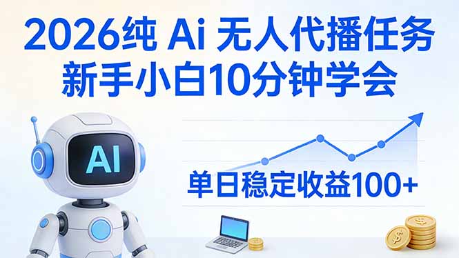 2026纯Ai无人代播任务，新手小白10分钟学会 ， 单日稳定收益100+-AI学习资源网