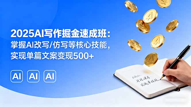 2025AI写作掘金速成班：掌握AI改写/仿写等核心技能，实现单篇文案变现500+-AI学习资源网