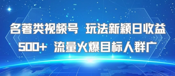 名著类视频号 玩法新颖日收益500+ 流量火爆目标人群广-AI学习资源网