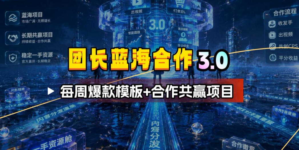 团长蓝海合作3.0，每周爆款模板+合作共赢项目-AI学习资源网