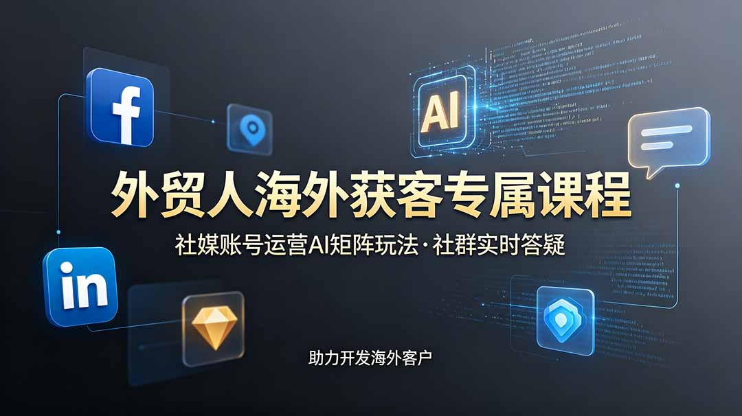 外贸人海外获客专属课程-更新6月，讲解社媒账号运营AI矩阵玩法，社群实时答疑助力开发海外客户-AI学习资源网