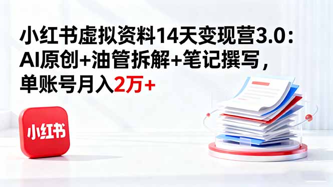 小红书虚拟资料14天变现营3.0：AI原创+油管拆解+笔记撰写，单账号月入2万+-AI学习资源网