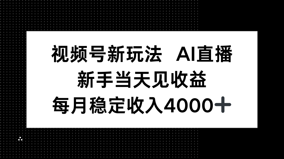 视频号新玩法AI直播，新手小白当天见收益，月入4000+-AI学习资源网