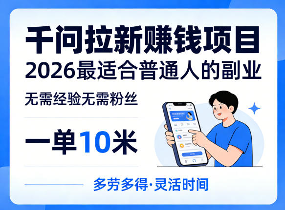 一单10米，不少人都在找的千问拉新賺钱项目，无需经验无需粉丝，2026最适合普通人副业(更新5月)-AI学习资源网