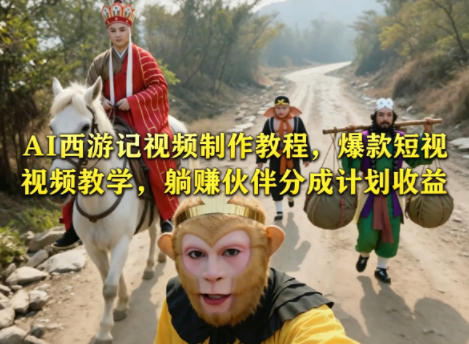 AI西游记视频制作教程，爆款短视频教学，躺賺伙伴分成计划收益-AI学习资源网