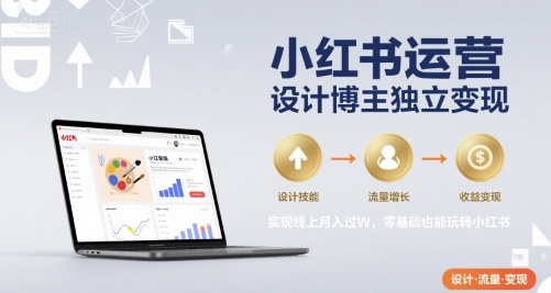 小红书运营设计博主独立变现，实现线上月入过W，零基础也能玩转小红书-AI学习资源网