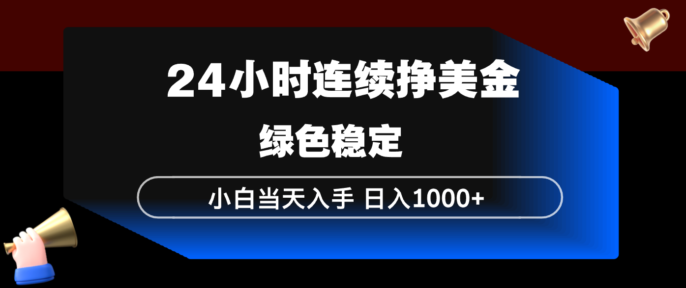 24小时连续断挣美金，小白当天上手，简单易操作，绿色稳定，日入1000+-AI学习资源网