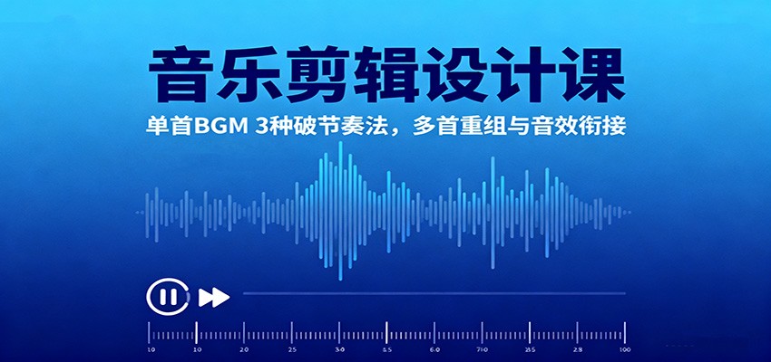 音乐剪辑设计课:单首BGM 3种破节奏法,多首重组与音效衔接-AI学习资源网