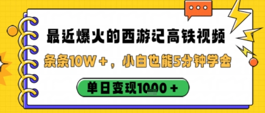 最近爆火的西游记高铁视频，条条10W＋，小白也能5分钟轻松上手，单日变现1k-AI学习资源网