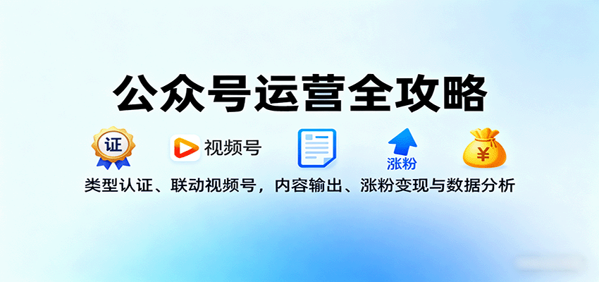公众号运营全攻略：类型认证、联动视频号，内容输出、涨粉变现与数据分析-AI学习资源网