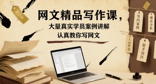 网文精品写作课，大量真实学员案例讲解，认真教你写网文-AI学习资源网