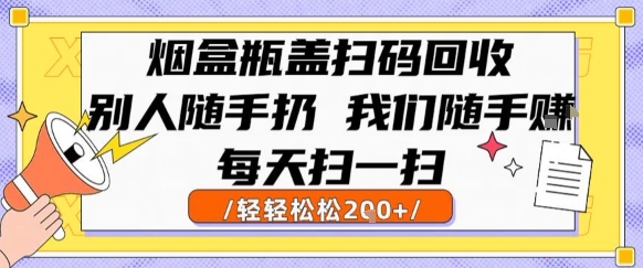 烟盒瓶盖扫码回收，别人随手扔 我们随手挣，闷声发大财，每天扫一扫，轻轻松松2张【揭秘】-AI学习资源网