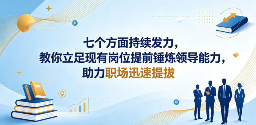 付费文章：七个方面持续发力，教你立足现有岗位提前锤炼领导能力，助力职场迅速提拔-AI学习资源网