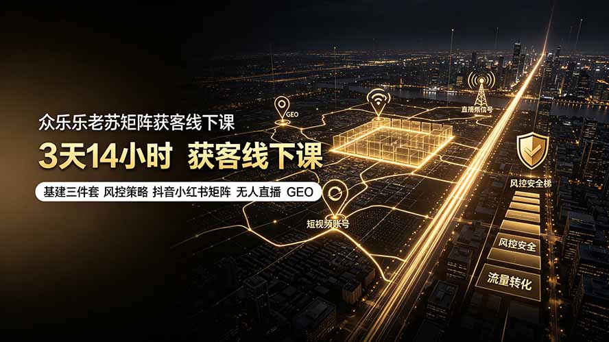 众乐乐老苏矩阵获客线下课:3天14小时×基建三件套×风控策略×抖音小红书矩阵×无人直播×GEO-AI学习资源网