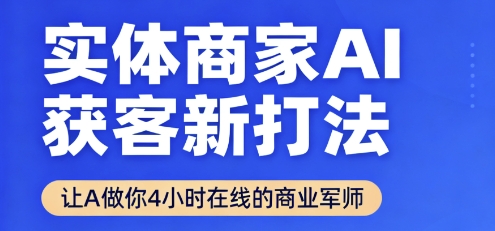 实体商家AI获客新打法【2025年9月】让AI做你24小时在线的商业军师，效率开挂，甩开盲目摸索-AI学习资源网