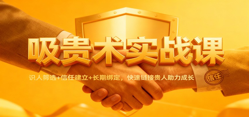 吸贵术实战课：识人筛选+信任建立+长期绑定，快速链接贵人助力成长-AI学习资源网