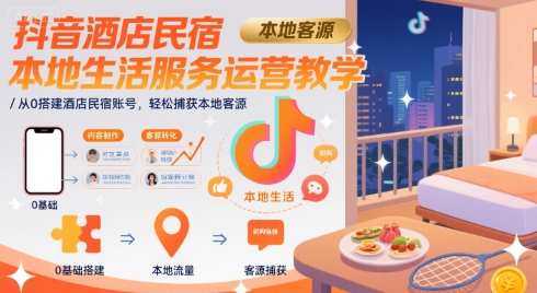 抖音酒店民宿本地生活服务运营教学，从0搭建酒店民宿账号，轻松捕获本地客源-AI学习资源网