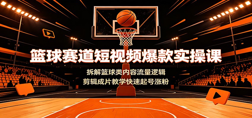 篮球赛道短视频爆款实操课:拆解篮球类内容流量逻辑,剪辑成片教学快速起号涨粉-AI学习资源网