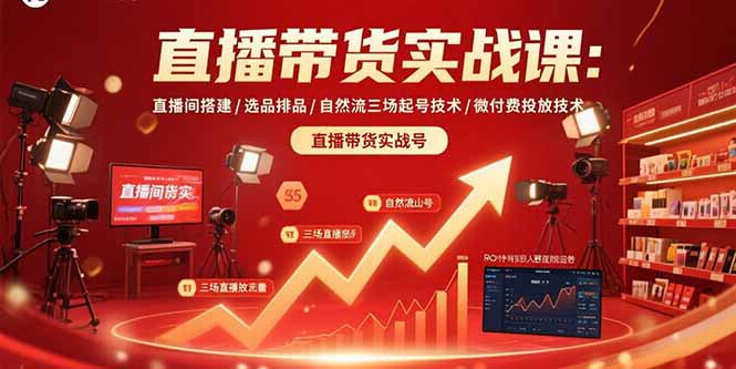 直播带货实战课：直播间搭建/选品排品/自然流三场起号技术/微付费投放技术-AI学习资源网