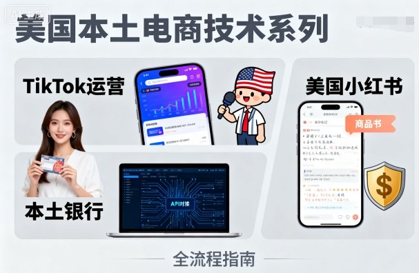 美国本土电商技术，Tiktok 运营篇+美国小红书篇+本土银行篇-AI学习资源网
