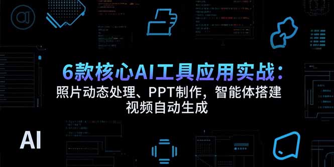 6款核心AI工具应用实战：照片动态处理、PPT制作，智能体搭建 视频自动生成-AI学习资源网