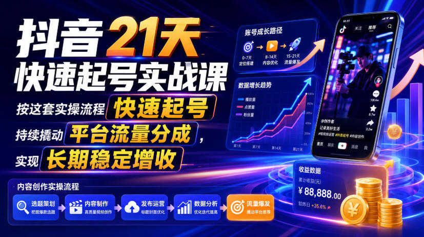 抖音21天快速起号实战课,按这套实操流程快速起号,持续撬动平台流量分成,实现长期稳定增收-AI学习资源网