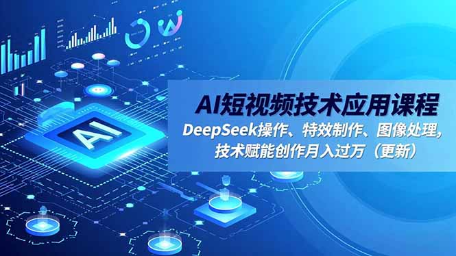 AI短视频技术应用课程,DeepSeek操作、特效制作、图像处理,技术赋能创作月入过万(更新-AI学习资源网
