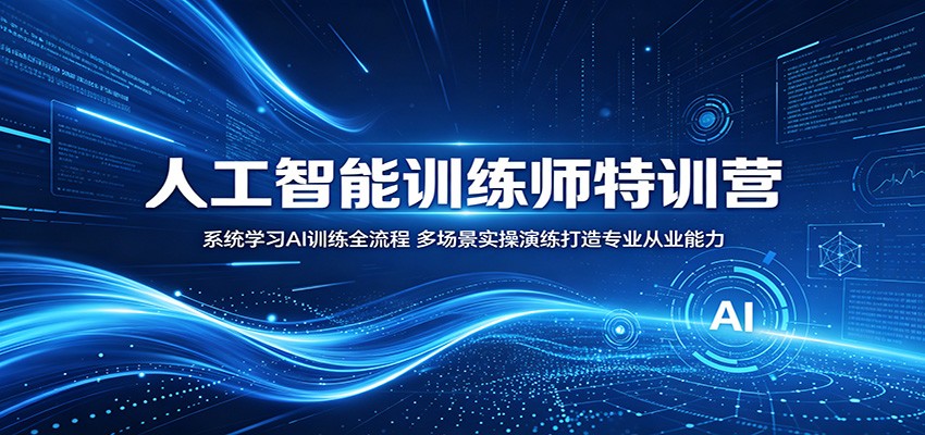 人工智能训练师特训营:系统学习AI训练全流程,多场景实操演练打造专业从业能力-AI学习资源网