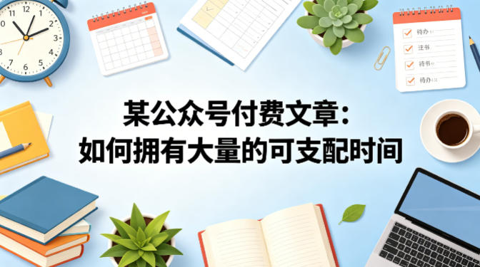 某公众号付费文章：如何拥有大量的可支配时间？-AI学习资源网