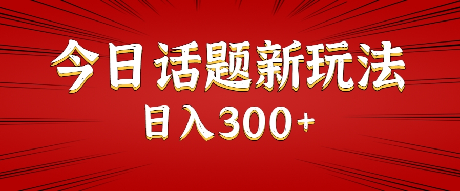 今日话题新玩法，几分钟可以制作一个，多种变现玩法日入300+-AI学习资源网