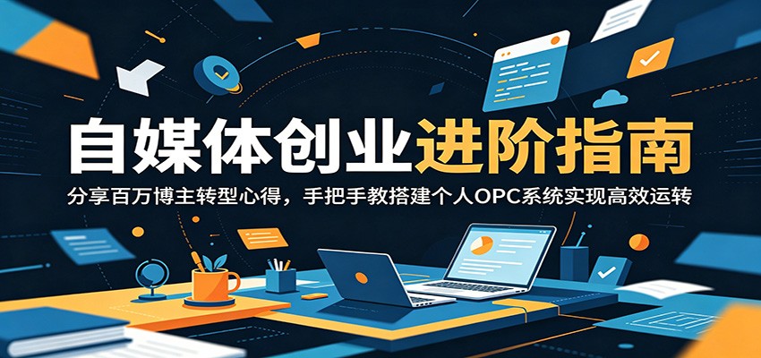 自媒体创业进阶指南：分享百万博主转型心得，手把手教搭建个人OPC系统实现高效运转-AI学习资源网