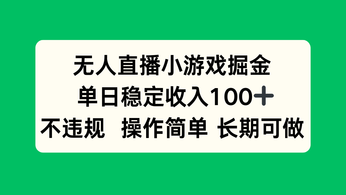 无人直播小游戏掘金，单日稳定收入100+，不违规操作简单 长期可做-AI学习资源网